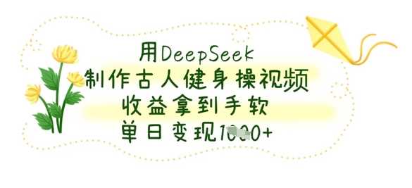 用DeepSeek制作古人健身操视频，收益拿到手软，单日变现数张-轻金阁
