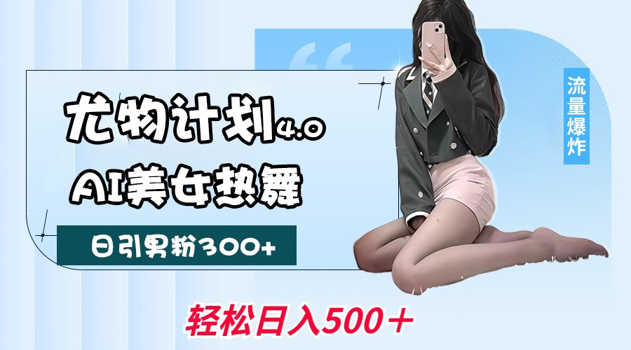 尤物计划4.0，AI美女热舞引爆流量，不限流不封号，轻松月入一万+-轻金阁