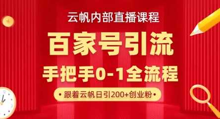 【云帆内部直播课】百家号高效引流 ，单号单日引300+精准创业粉，一分钟一条原创素材，引爆你的私域流量-轻金阁