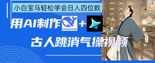 AI古人跳消气操视频制作，deepseek+即梦，小白宝马轻松学会日入四位数-轻金阁