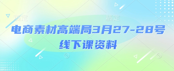 电商素材高端局3月27-28号线下课资料，全程场记+100多张ppt图片+重点视频+课程思维导图+录音带字幕-轻金阁