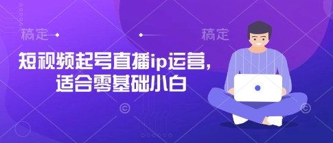 短视频起号直播ip运营，适合零基础小白-轻金阁