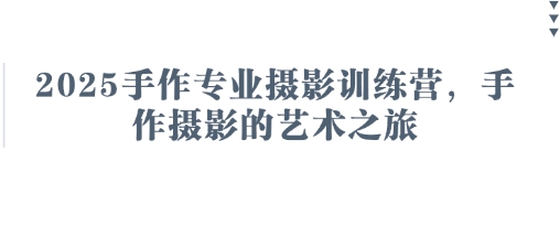 2025手作专业摄影训练营，手作摄影的艺术之旅-轻金阁