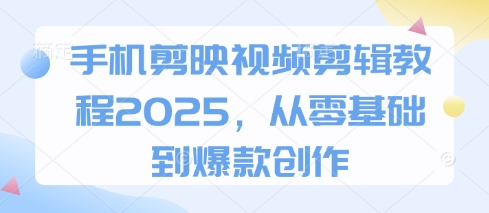 手机剪映视频剪辑教程2025，从零基础到爆款创作-轻金阁