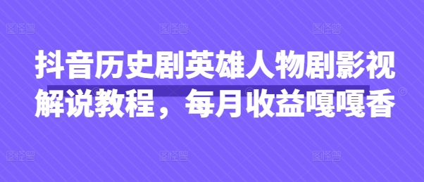 抖音历史剧英雄人物剧影视解说教程，每月收益嘎嘎香-轻金阁