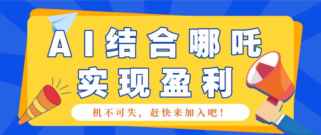 哪咤2爆火，如何利用AI结合哪吒2实现盈利，月收益5000+【附详细教程】-轻金阁