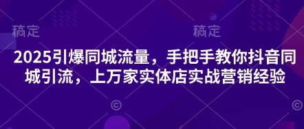 2025引爆同城流量，手把手教你抖音同城引流，上万家实体店实战营销经验-轻金阁