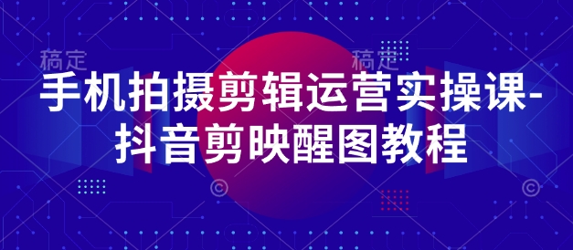 手机拍摄剪辑运营实操课-抖音剪映醒图教程-轻金阁