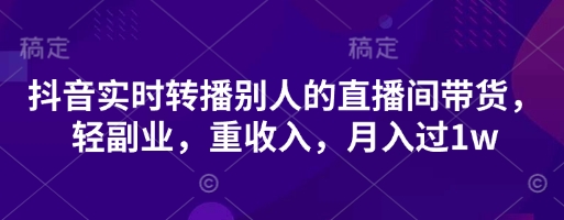 抖音实时转播别人的直播间带货，轻副业，重收入，月入过1w-轻金阁