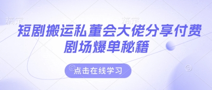 短剧搬运私董会大佬分享付费剧场爆单秘籍-轻金阁