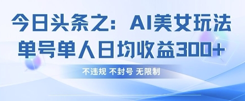今日头条之AI美女玩法单号单人日均收益3张+，不违规 不封号 无限制-轻金阁