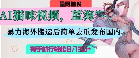 AI猫咪视频蓝海赛道，操作简单，直接海外搬运，简单去重，操作简单，有手就行日入3张-轻金阁