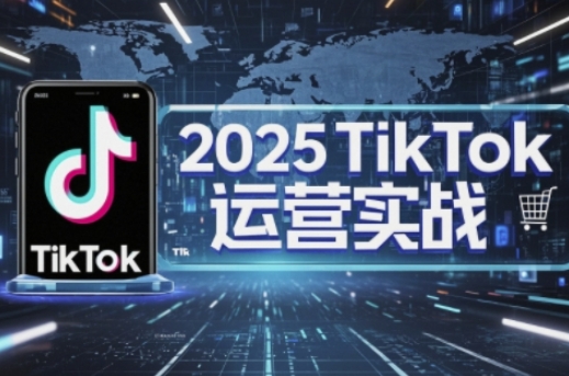 2025TikTok电商运营，掌握TikTok店铺运营核心技巧，实现低成本高转化-轻金阁