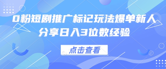 0粉短剧推广标记玩法爆单新人分享日入3位数经验-轻金阁