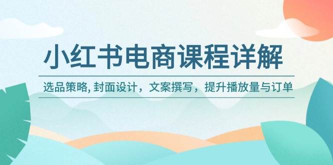 小红书电商课程详解：选品策略, 封面设计，文案撰写，提升播放量与订单-轻金阁