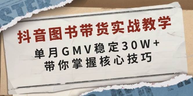 抖音图书带货实战教学，单月GMV稳定30W+，带你掌握核心技巧-轻金阁