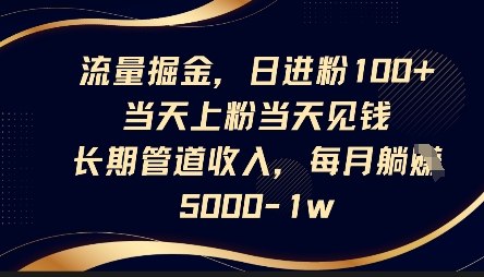 流量掘金，日进粉100+，当天上粉当天见钱，长期管道收入，每月躺挣5k-轻金阁