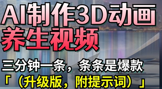 AI制作3D动画养生视频，三分钟一条，条条是爆款(升级版，附提示词)-轻金阁