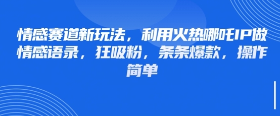 情感赛道新玩法，利用火热哪吒IP做情感语录，狂吸粉，条条爆款，操作简单-轻金阁