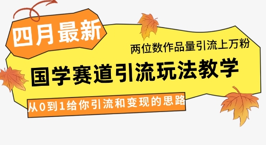 4月最新，国学赛道引流玩法教学，两位数作品量引流上万粉，从0到1给你引流和变现的思路-轻金阁