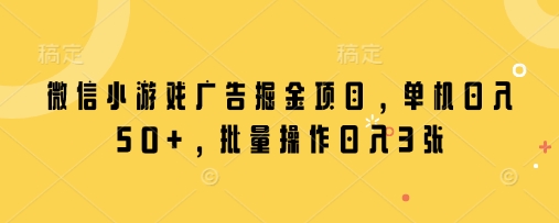 微信小游戏广告掘金项目，单机日入50+，批量操作日入3张-轻金阁