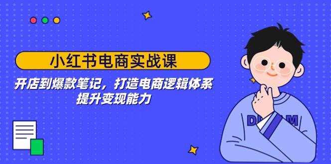 小红书电商实战课：开店到爆款笔记，打造电商逻辑体系，提升变现能力-轻金阁