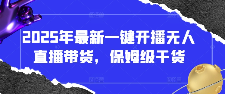 2025年最新一键开播无人直播带货，保姆级干货-轻金阁