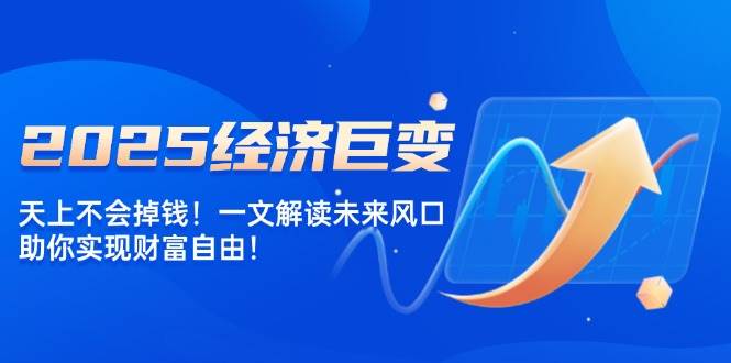 2025经济巨变，天上不会掉钱！一文解读未来风口，助你实现财富自由！-轻金阁