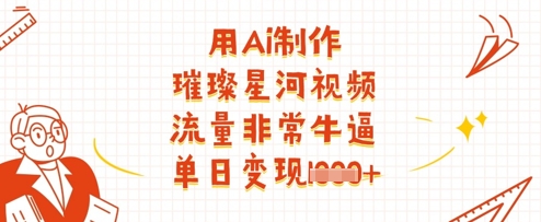 用Ai制作璀璨星河视频，流量非常牛逼，单日变现多张-轻金阁