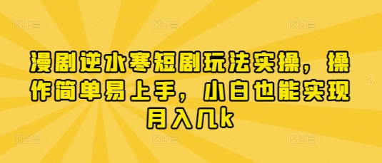 漫剧逆水寒短剧玩法实操，操作简单易上手，小白也能实现月入几k-轻金阁