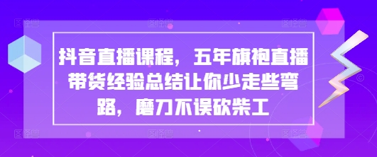 抖音直播课程，五年旗袍直播带货经验总结让你少走些弯路，磨刀不误砍柴工-轻金阁