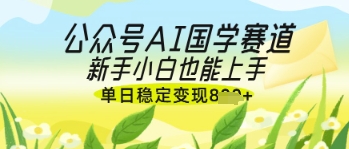 公众号AI国学爆文，国学赛道风口，新手小白也能轻松上手，单日稳定变现几张-轻金阁