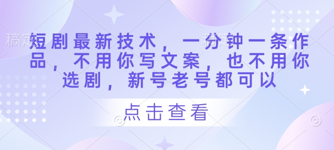 短剧最新技术，一分钟一条作品，不用你写文案，也不用你选剧，新号老号都可以-轻金阁