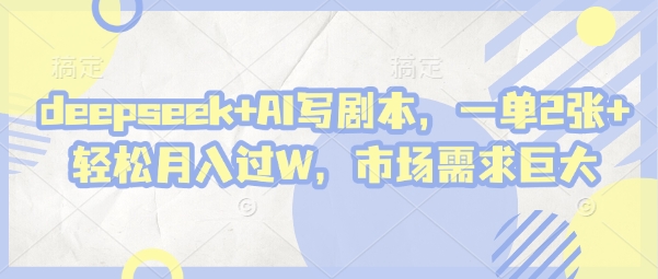 deepseek+AI写剧本，一单2张+ 轻松月入过W，市场需求巨大-轻金阁