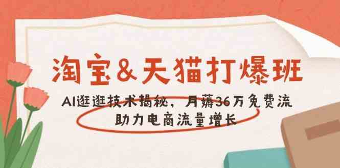 淘宝&天猫 打爆班，AI逛逛技术揭秘，月薅36万免费流，助力流量增长-轻金阁