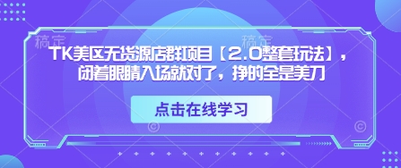 TK美区无货源店群项目【2.0整套玩法】，闭着眼睛入场就对了，挣的全是美刀-轻金阁