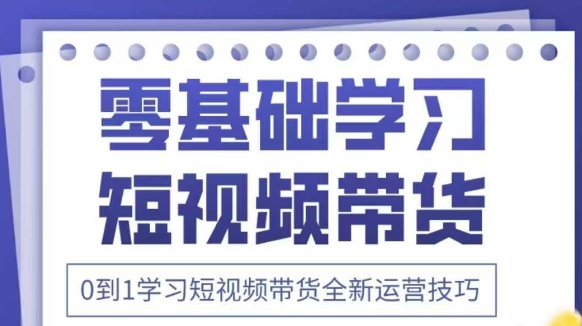 抖音全新短视频带货运营技巧，2025年新课，0到1学习短视频带货全新运营技巧-轻金阁
