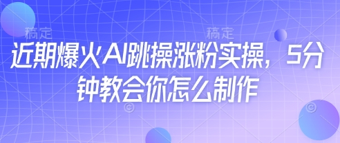 近期爆火AI跳操涨粉实操，5分钟教会你怎么制作-轻金阁