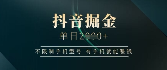 抖音掘金单日收益上千，不限制手机型号，有手机就能挣钱【揭秘】-轻金阁