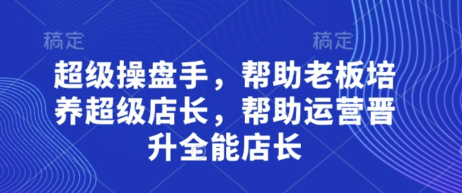 超级操盘手，​帮助老板培养超级店长，帮助运营晋升全能店长-轻金阁