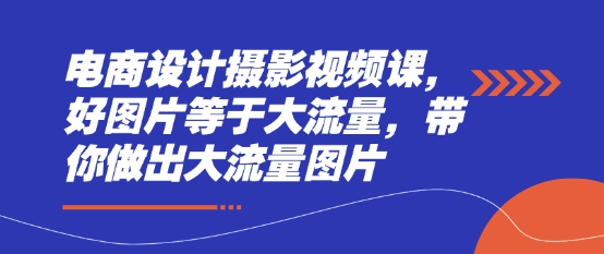 电商设计摄影视频课，好图片等于大流量，带你做出大流量图片-轻金阁