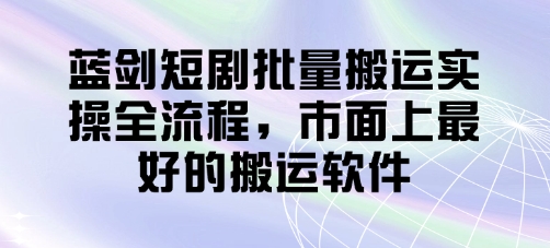 蓝剑短剧批量搬运实操全流程，市面上最好的搬运软件-轻金阁