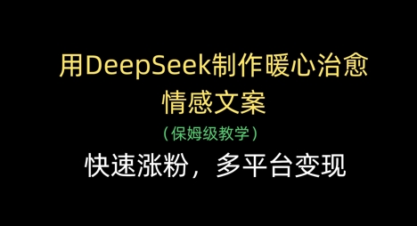 用DeepSeek制作暖心治愈情感文案，快速涨粉，多平台变现-轻金阁