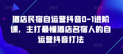 酒店民宿自运营抖音0-1进阶课，主打最懂酒店名宿人的自运营抖音打法-轻金阁