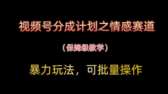 视频号分成计划之情感赛道暴力玩法，可批量操作，保姆级教学-轻金阁