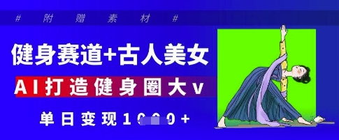 健身赛道+古人美女，AI打造健身圈大v，单日变现多张-轻金阁