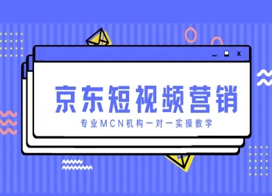 京东短视频营销项目，专业MCN机构一对一实操教学-轻金阁