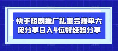 快手短剧推广私董会爆单大佬分享日入4位数经验分享-轻金阁