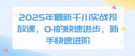 2025年最新千川实战投放课，0-1的快速进步，新手快速进阶-轻金阁