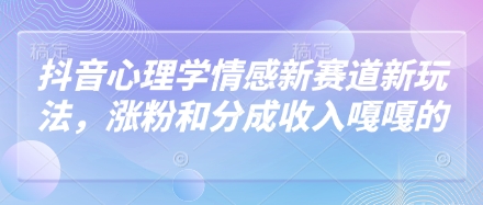 抖音心理学情感新赛道新玩法，涨粉和分成收入嘎嘎的-轻金阁